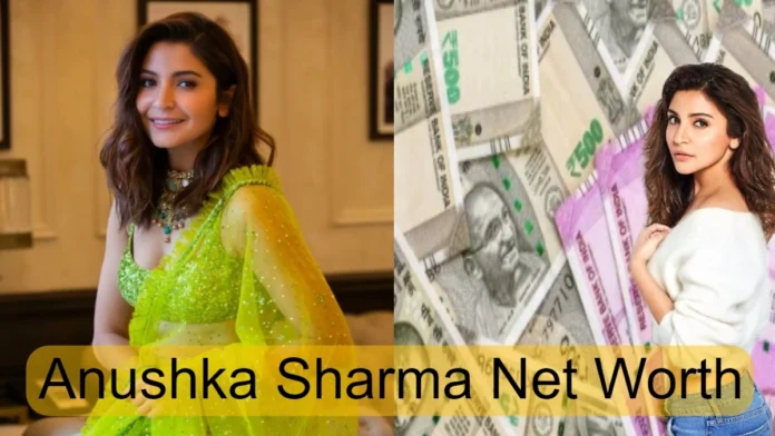 Anushka Sharma Net Worth